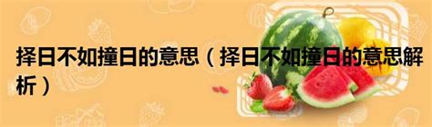 擇日不如撞日意思|擇日不如撞日:擇日不如撞日，是中國人過去有什麼比較重大的活。